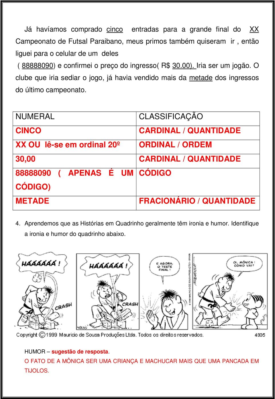 NUMERAL CLASSIFICAÇÃO CINCO CARDINAL / QUANTIDADE XX OU lê-se em ordinal 20º ORDINAL / ORDEM 30,00 CARDINAL / QUANTIDADE 88888090 ( APENAS É UM CÓDIGO CÓDIGO) METADE FRACIONÁRIO / QUANTIDADE