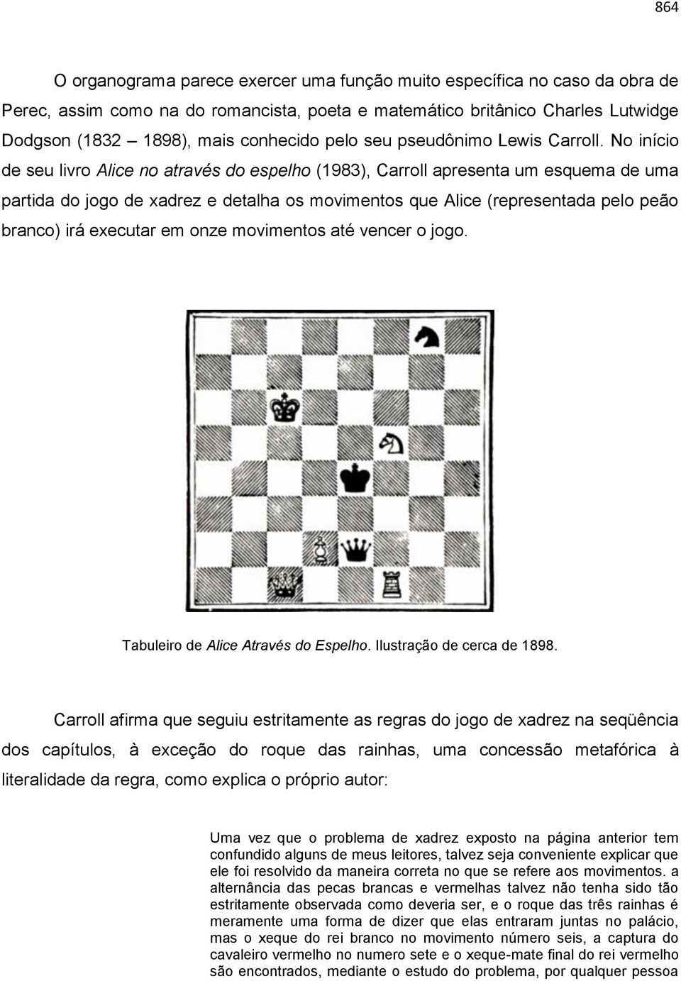 No início de seu livro Alice no através do espelho (1983), Carroll apresenta um esquema de uma partida do jogo de xadrez e detalha os movimentos que Alice (representada pelo peão branco) irá executar