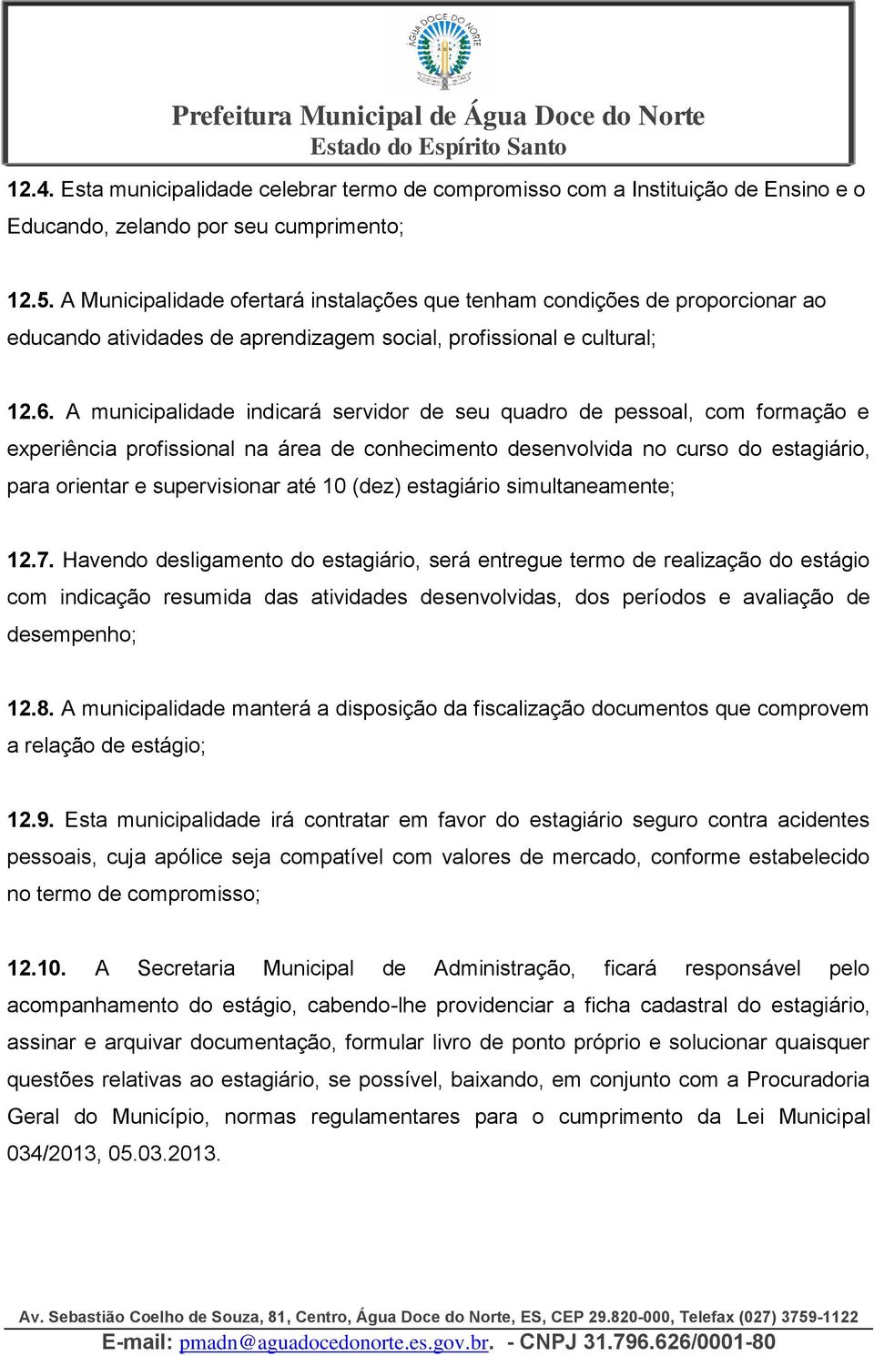 A municipalidade indicará servidor de seu quadro de pessoal, com formação e experiência profissional na área de conhecimento desenvolvida no curso do estagiário, para orientar e supervisionar até 10