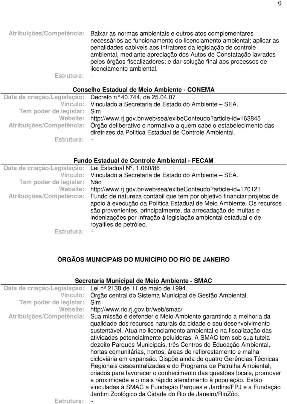 Conselho Estadual de Meio Ambiente - CONEMA Data de criação/legislação: Decreto n 40.744, de 25.04.07 Vínculo: Vinculado a Secretaria de Estado do Ambiente SEA. Website: http://www.rj.gov.