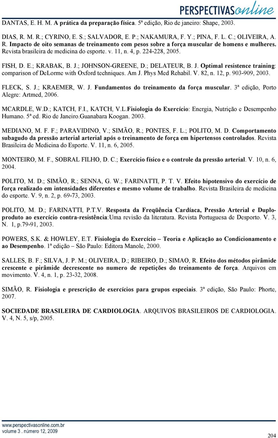 Am J. Phys Med Rehabil. V. 82, n. 12, p. 903-909, 2003. FLECK, S. J.; KRAEMER, W. J. Fundamentos do treinamento da força muscular. 3ª edição, Porto Alegre: Artmed, 2006. MCARDLE, W.D.; KATCH, F.I.