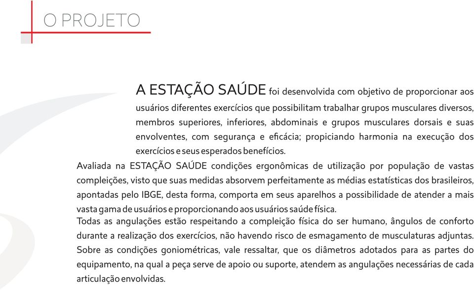 Avaliada na ESTAÇÃO SAÚDE condições ergonômicas de utilização por população de vastas compleições, visto que suas medidas absorvem perfeitamente as médias estatísticas dos brasileiros, apontadas pelo