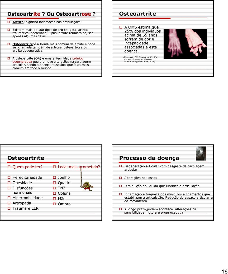 Osteoartrite:é a forma mais comum de artrite e pode ser chamada também de artrose,osteoartrose ou artrite degenerativa.