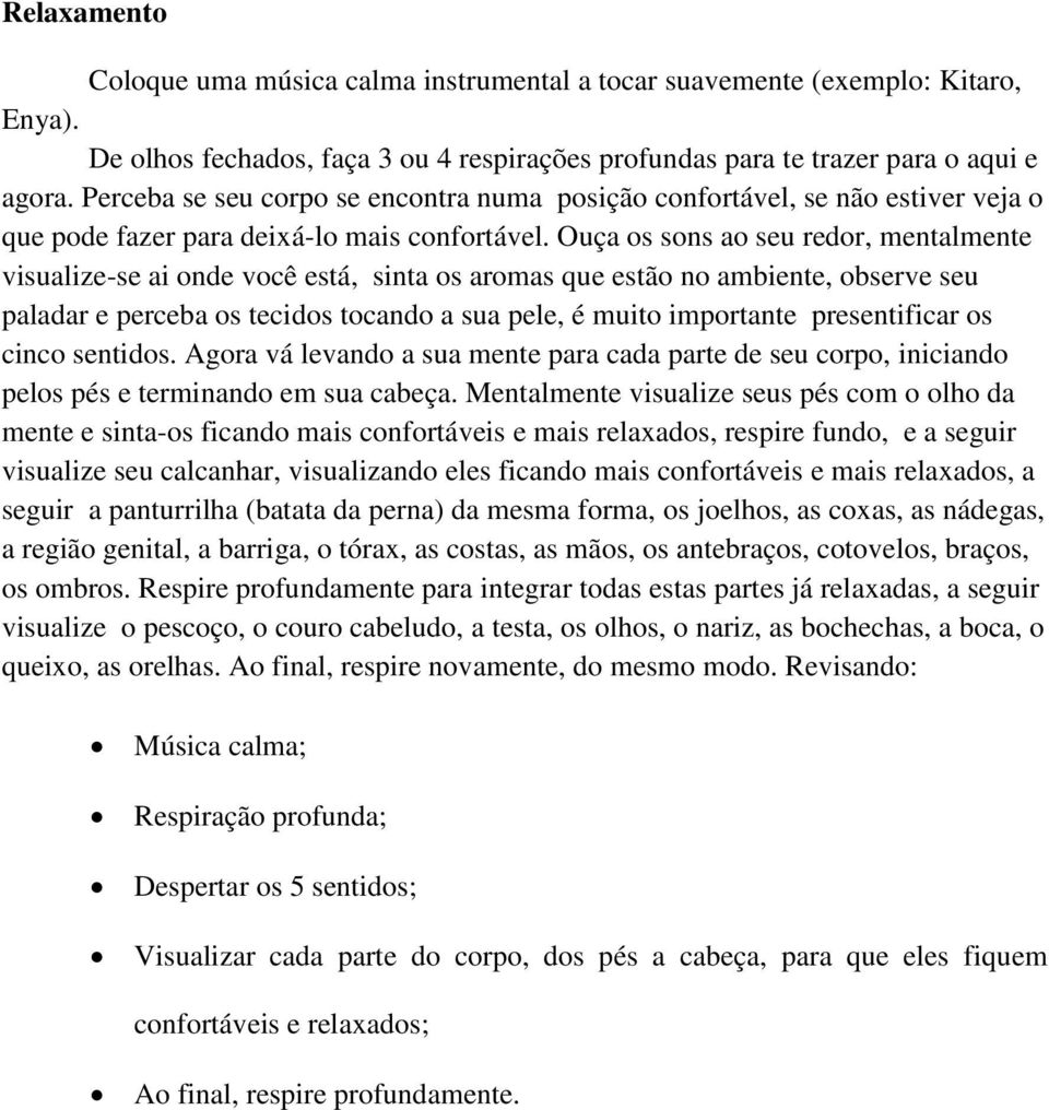 Ouça os sons ao seu redor, mentalmente visualize-se ai onde você está, sinta os aromas que estão no ambiente, observe seu paladar e perceba os tecidos tocando a sua pele, é muito importante