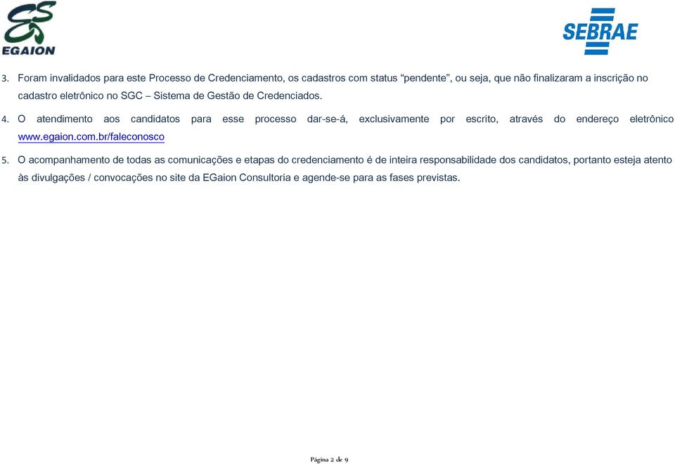 O atendimento aos candidatos para esse processo dar-se-á, exclusivamente por escrito, através do endereço eletrônico www.egaion.com.br/faleconosco 5.