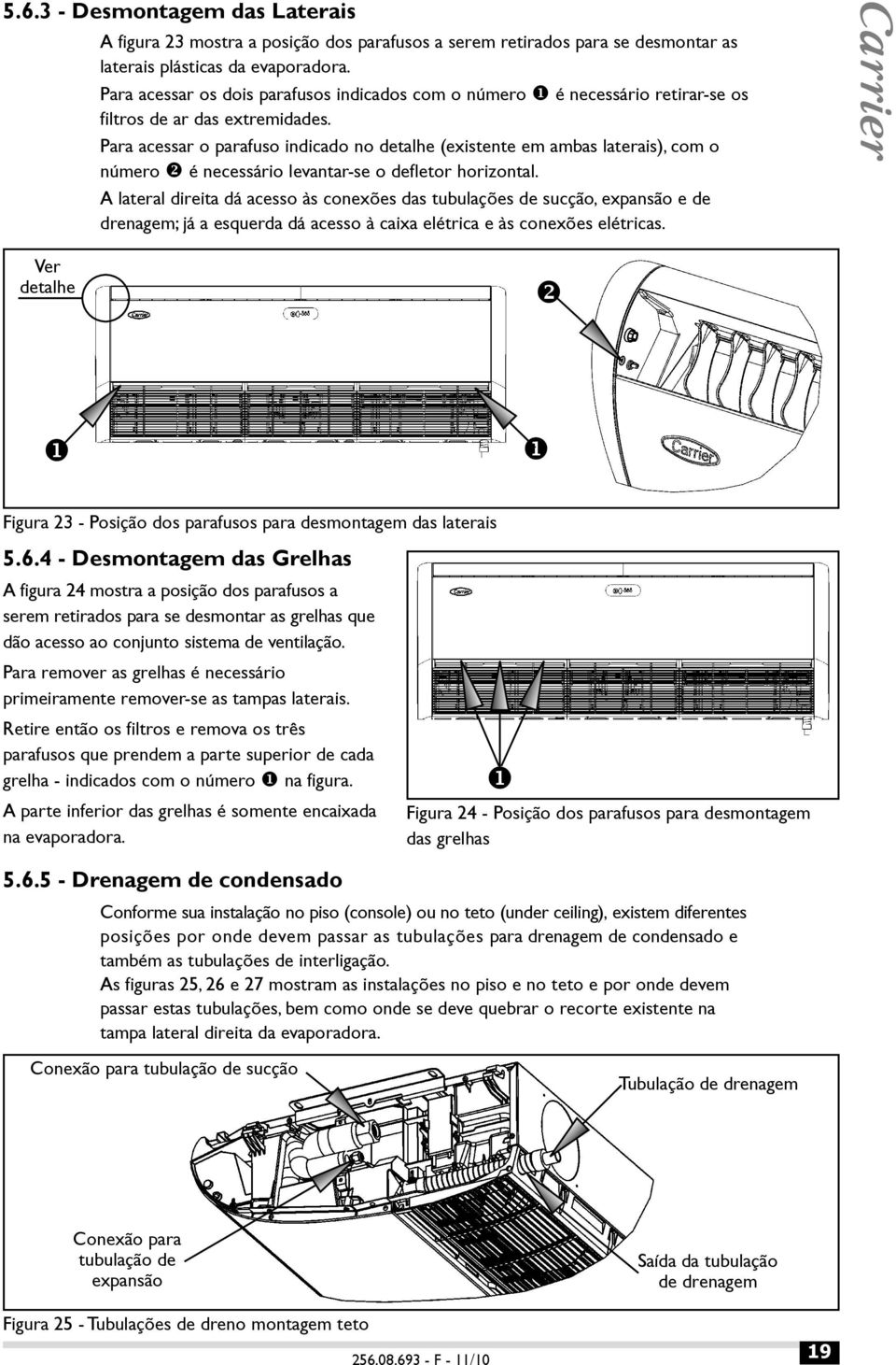 Para acessar o parafuso indicado no detalhe (existente em ambas laterais), com o número é necessário levantar-se o defletor horizontal.