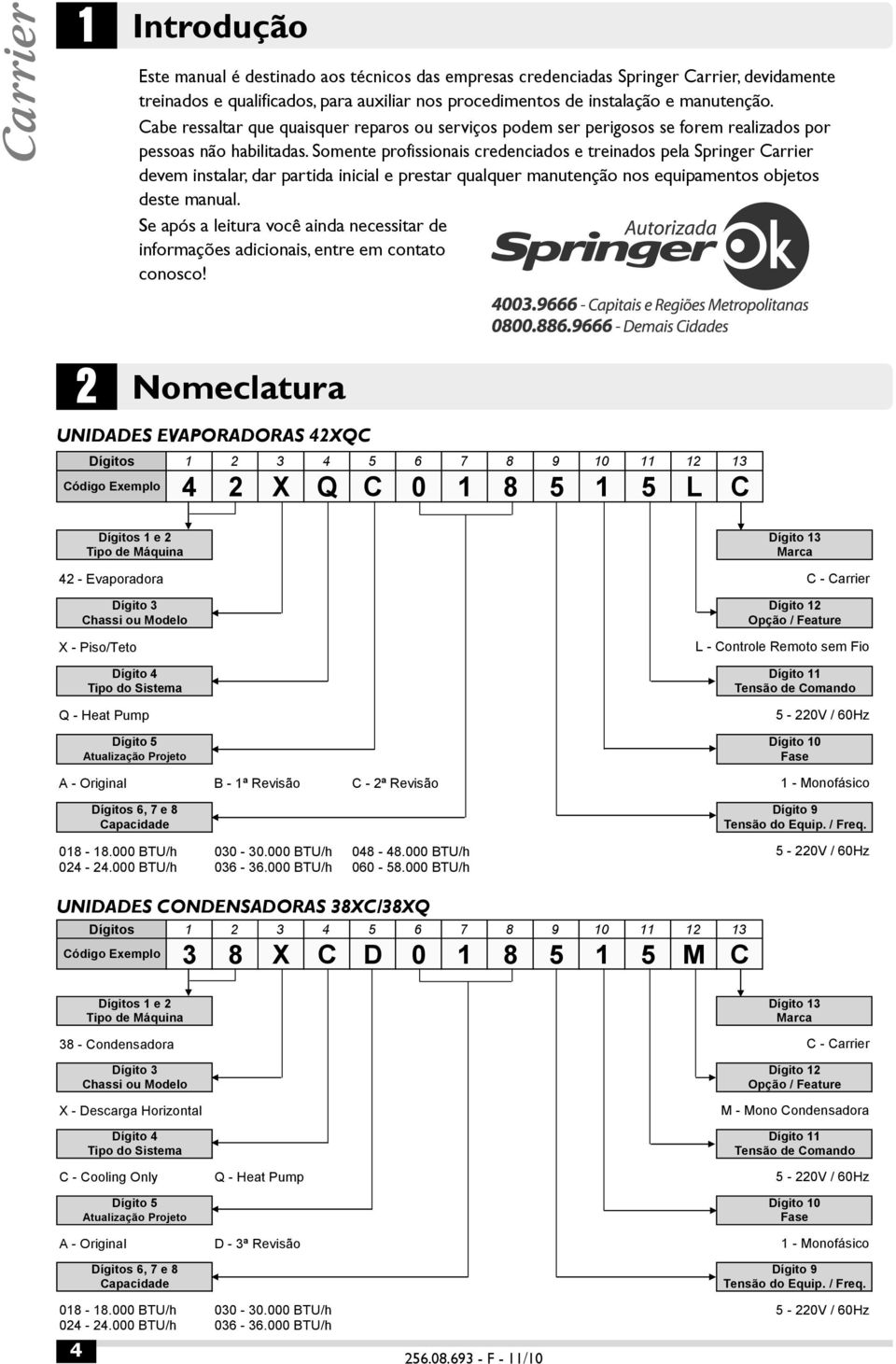 Somente profissionais credenciados e treinados pela Springer Carrier devem instalar, dar partida inicial e prestar qualquer manutenção nos equipamentos objetos deste manual.