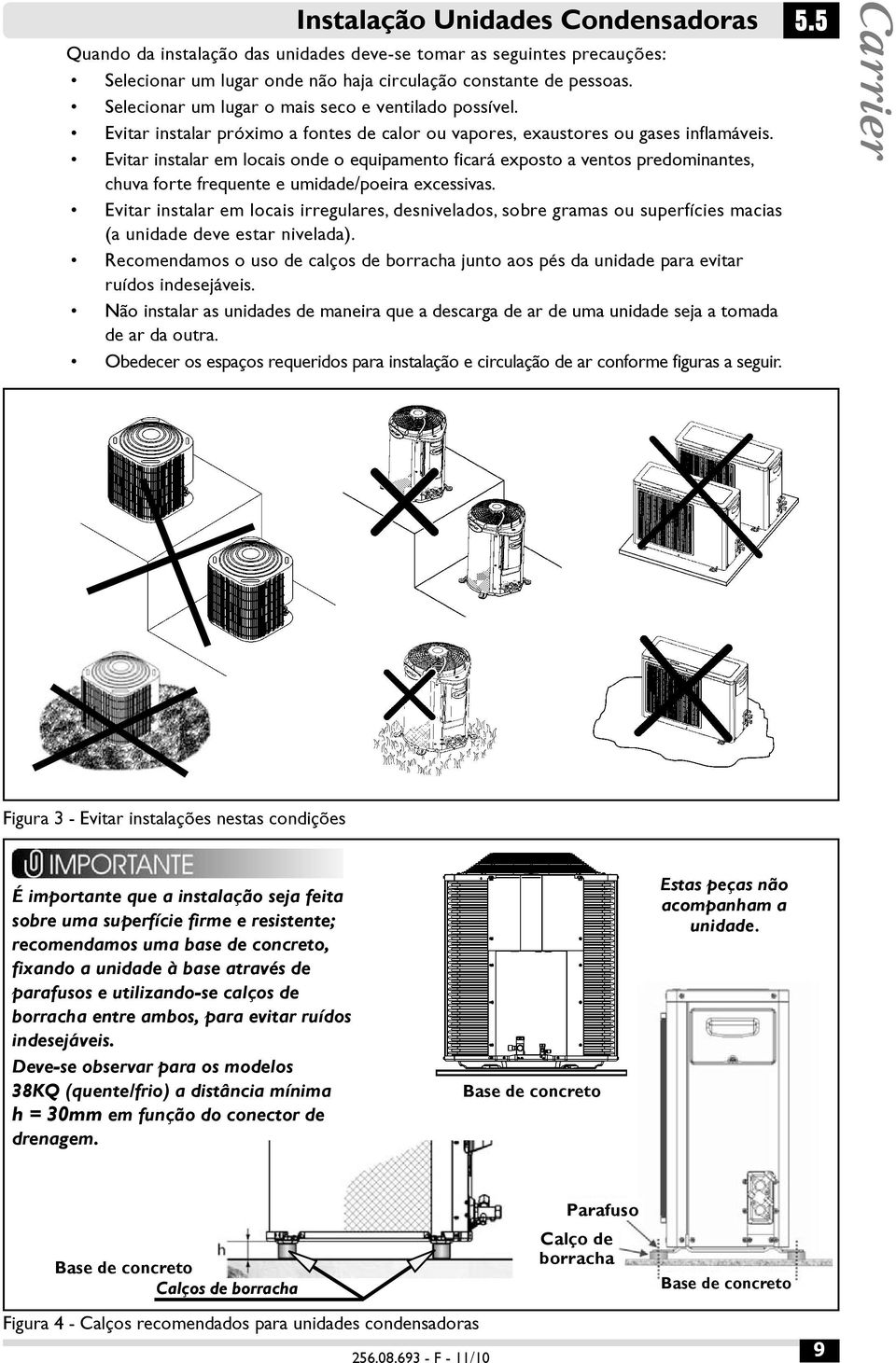 Evitar instalar em locais onde o equipamento ficará exposto a ventos predominantes, chuva forte frequente e umidade/poeira excessivas.