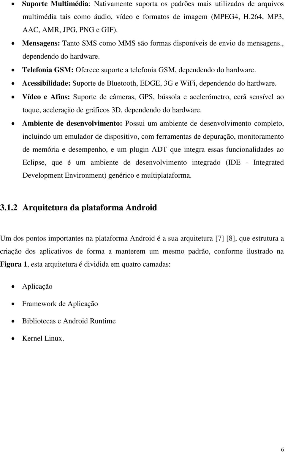 Acessibilidade: Suporte de Bluetooth, EDGE, 3G e WiFi, dependendo do hardware.