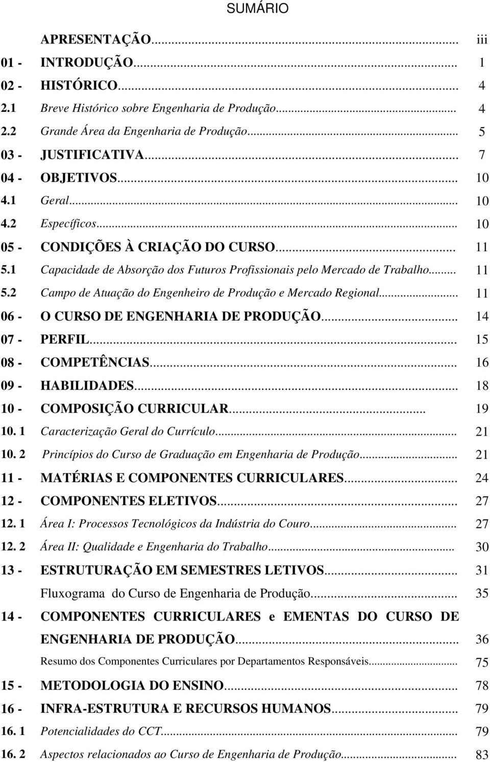 .. 11 06 - O CURSO DE ENGENHARIA DE PRODUÇÃO... 14 07 - PERFIL... 15 08 - COMPETÊNCIAS... 16 09 - HABILIDADES... 18 10 - COMPOSIÇÃO CURRICULAR... 19 10. 1 Caracterização Geral do Currículo... 21 10.