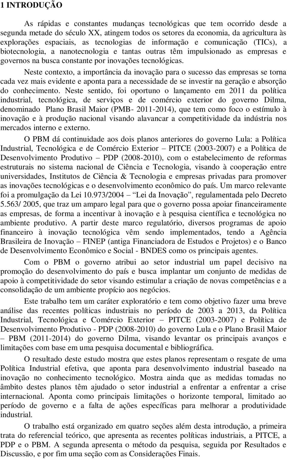 Neste contexto, a importância da inovação para o sucesso das empresas se torna cada vez mais evidente e aponta para a necessidade de se investir na geração e absorção do conhecimento.