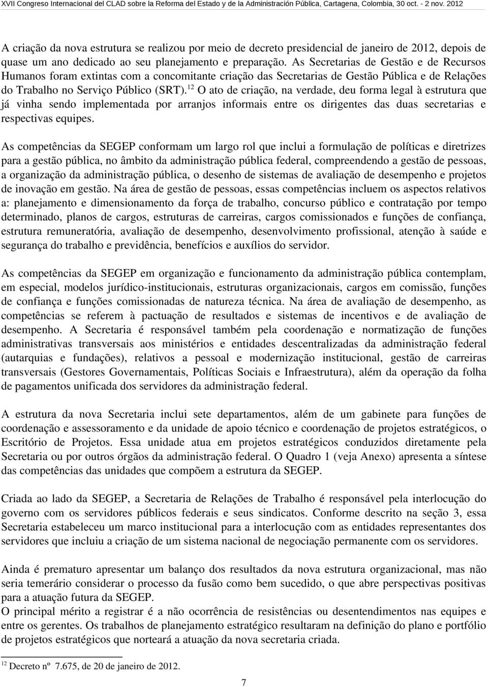 12 O ato de criação, na verdade, deu forma legal à estrutura que já vinha sendo implementada por arranjos informais entre os dirigentes das duas secretarias e respectivas equipes.