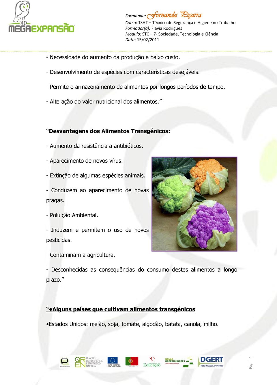 Desvantagens dos Alimentos Transgénicos: - Aumento da resistência a antibióticos. - Aparecimento de novos vírus. - Extinção de algumas espécies animais.