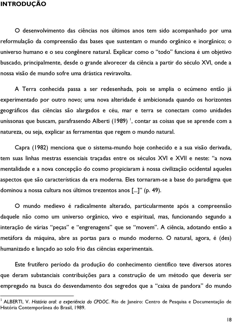 Explicar como o todo funciona é um objetivo buscado, principalmente, desde o grande alvorecer da ciência a partir do século XVI, onde a nossa visão de mundo sofre uma drástica reviravolta.