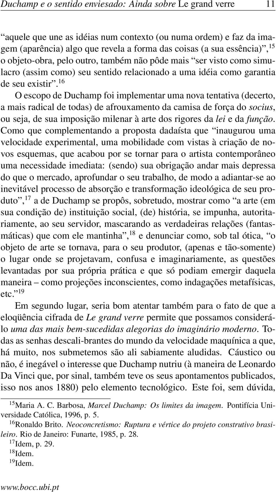 16 O escopo de Duchamp foi implementar uma nova tentativa (decerto, a mais radical de todas) de afrouxamento da camisa de força do socius, ou seja, de sua imposição milenar à arte dos rigores da lei