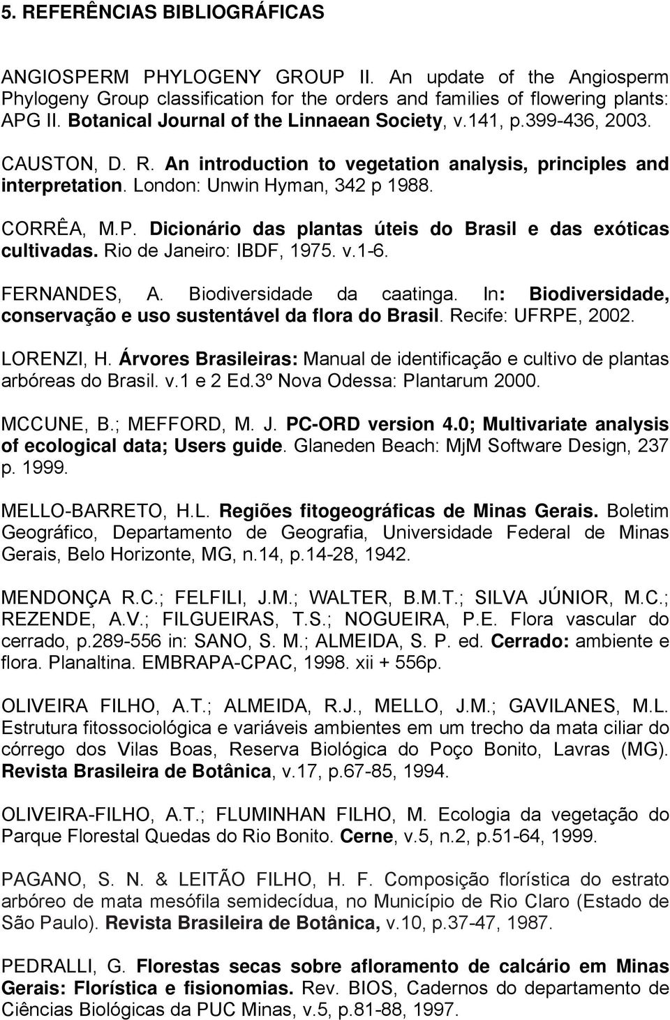 Dicionário das plantas úteis do Brasil e das exóticas cultivadas. Rio de Janeiro: IBDF, 1975. v.1-6. FERNANDES, A. Biodiversidade da caatinga.