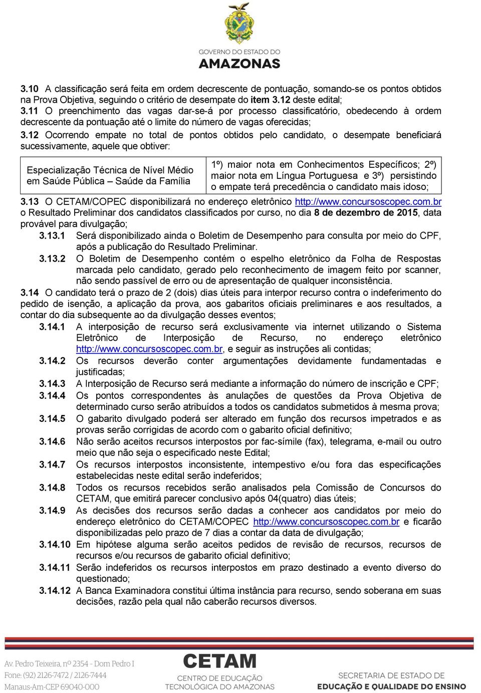 12 Ocorrendo empate no total de pontos obtidos pelo candidato, o desempate beneficiará sucessivamente, aquele que obtiver: Especialização Técnica de Nível Médio em Saúde 1º) maior nota em