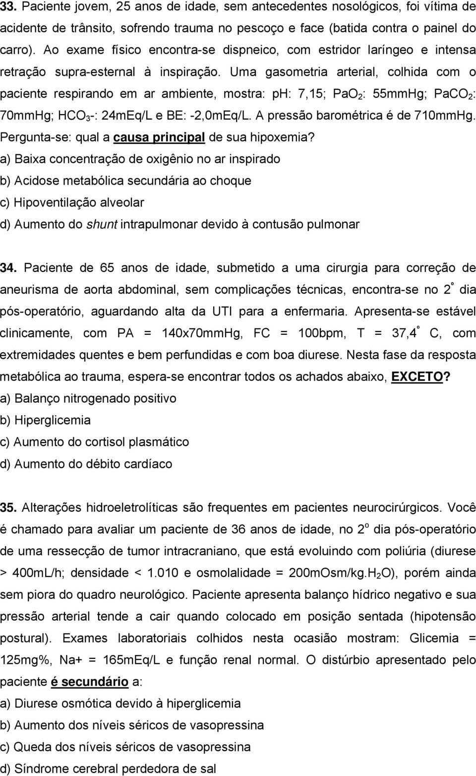 Uma gasometria arterial, colhida com o paciente respirando em ar ambiente, mostra: ph: 7,15; PaO 2 : 55mmHg; PaCO 2 : 70mmHg; HCO 3 -: 24mEq/L e BE: -2,0mEq/L. A pressão barométrica é de 710mmHg.