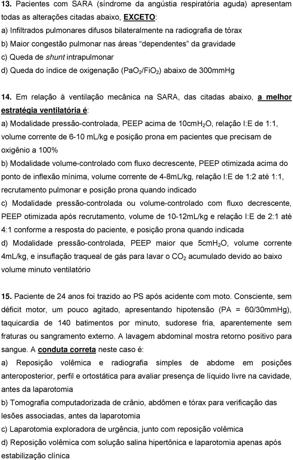 Em relação à ventilação mecânica na SARA, das citadas abaixo, a melhor estratégia ventilatória é: a) Modalidade pressão-controlada, PEEP acima de 10cmH 2 O, relação I:E de 1:1, volume corrente de