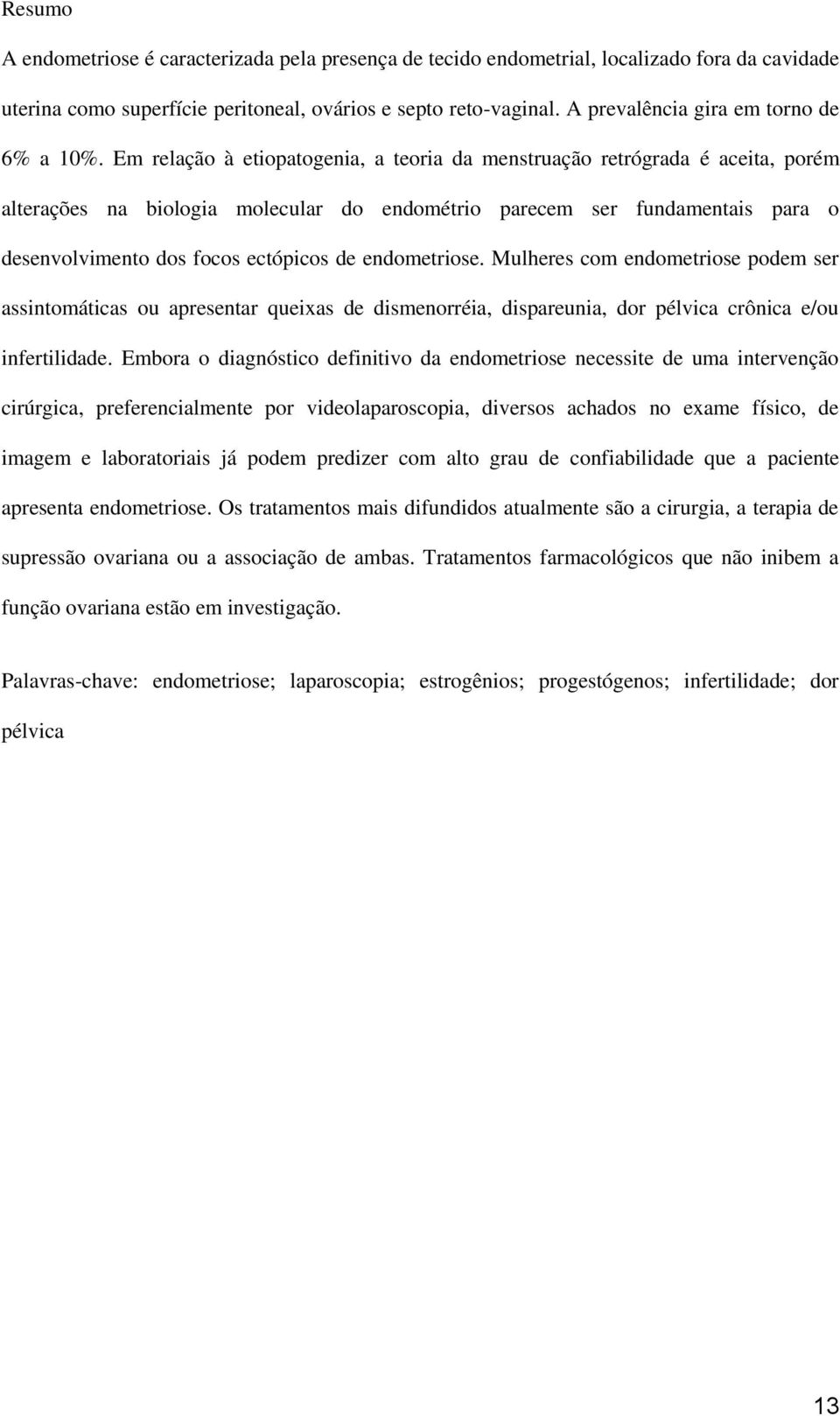 Em relação à etiopatogenia, a teoria da menstruação retrógrada é aceita, porém alterações na biologia molecular do endométrio parecem ser fundamentais para o desenvolvimento dos focos ectópicos de