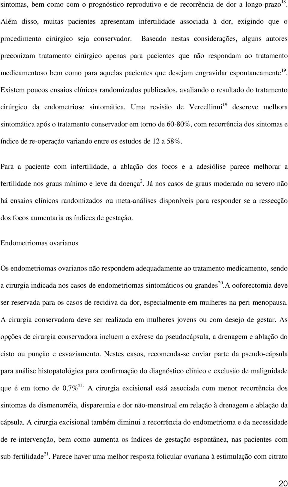 Baseado nestas considerações, alguns autores preconizam tratamento cirúrgico apenas para pacientes que não respondam ao tratamento medicamentoso bem como para aquelas pacientes que desejam engravidar