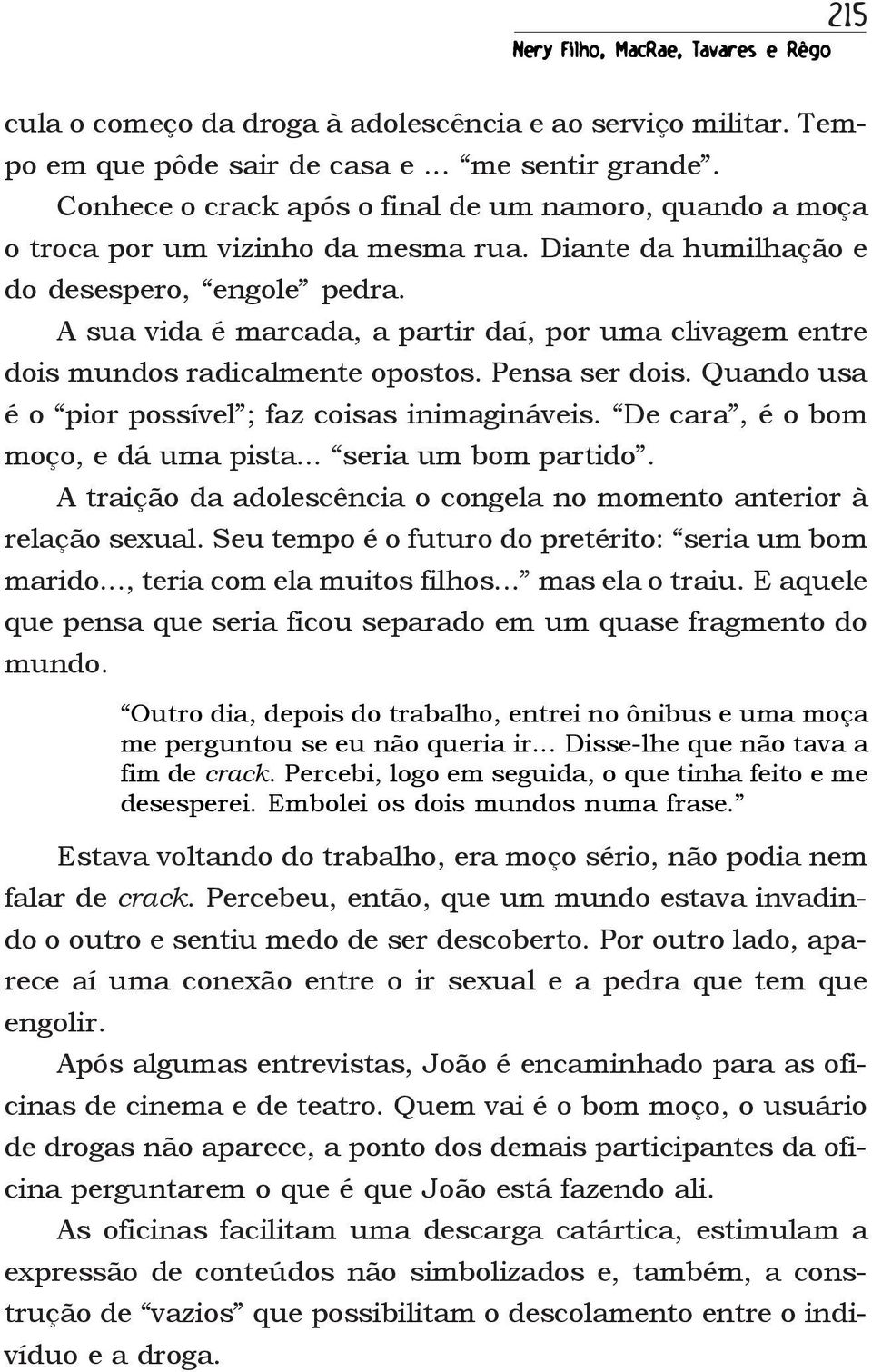 A sua vida é marcada, a partir daí, por uma clivagem entre dois mundos radicalmente opostos. Pensa ser dois. Quando usa é o pior possível ; faz coisas inimagináveis.