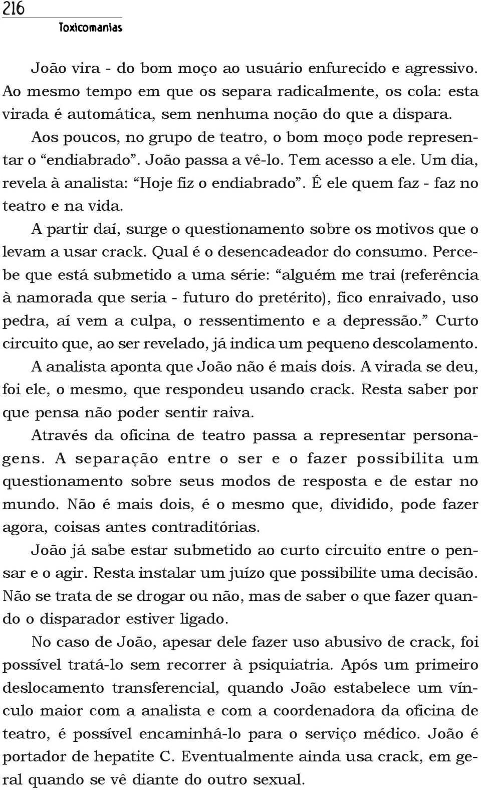 É ele quem faz - faz no teatro e na vida. A partir daí, surge o questionamento sobre os motivos que o levam a usar crack. Qual é o desencadeador do consumo.