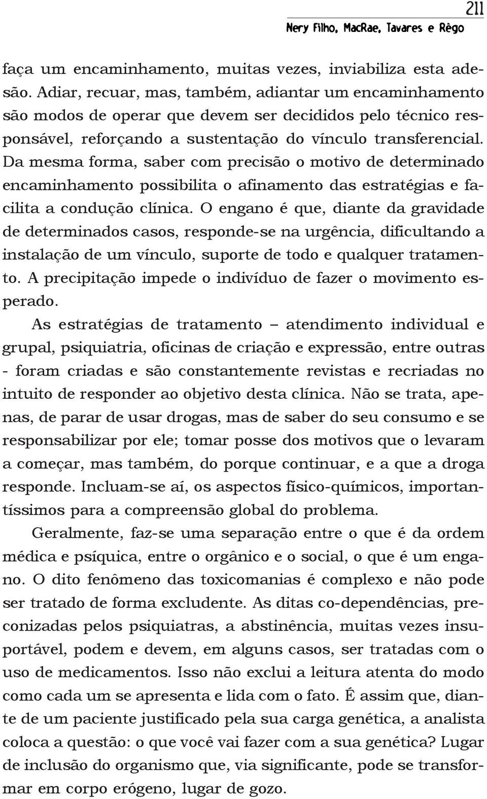 Da mesma forma, saber com precisão o motivo de determinado encaminhamento possibilita o afinamento das estratégias e facilita a condução clínica.