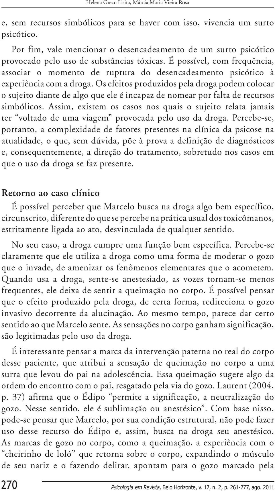 É possível, com frequência, associar o momento de ruptura do desencadeamento psicótico à experiência com a droga.