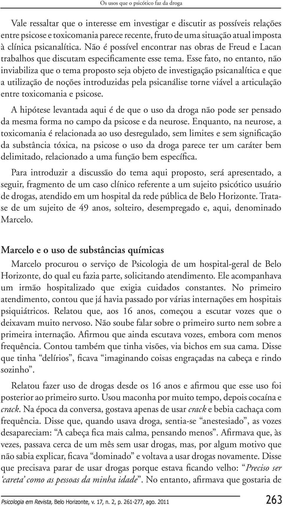 Esse fato, no entanto, não inviabiliza que o tema proposto seja objeto de investigação psicanalítica e que a utilização de noções introduzidas pela psicanálise torne viável a articulação entre