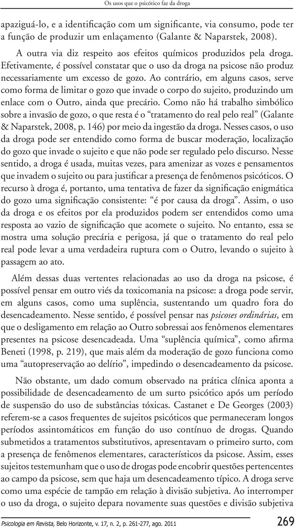 Ao contrário, em alguns casos, serve como forma de limitar o gozo que invade o corpo do sujeito, produzindo um enlace com o Outro, ainda que precário.