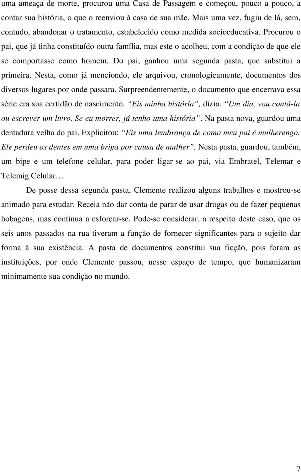 Procurou o pai, que já tinha constituído outra família, mas este o acolheu, com a condição de que ele se comportasse como homem. Do pai, ganhou uma segunda pasta, que substitui a primeira.