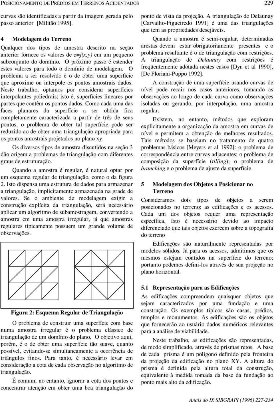 O próximo passo é estender estes valores para todo o domínio de modelagem. O problema a ser resolvido é o de obter uma superfície que aproxime ou interpole os pontos amostrais dados.