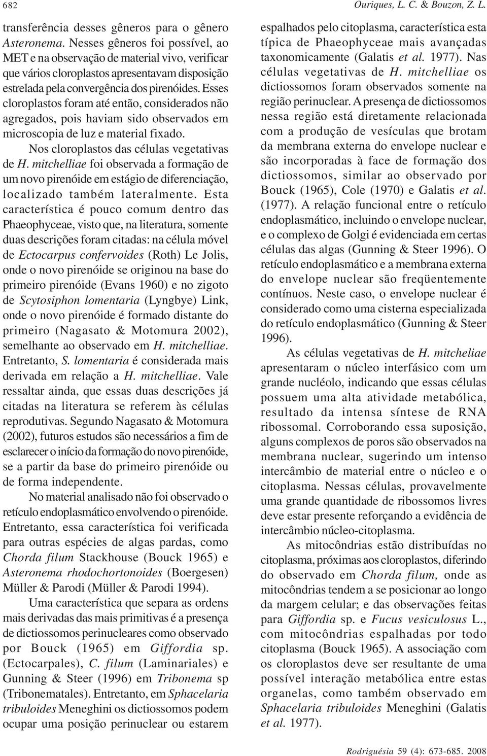 Esses cloroplastos foram até então, considerados não agregados, pois haviam sido observados em microscopia de luz e material fixado. Nos cloroplastos das células vegetativas de H.