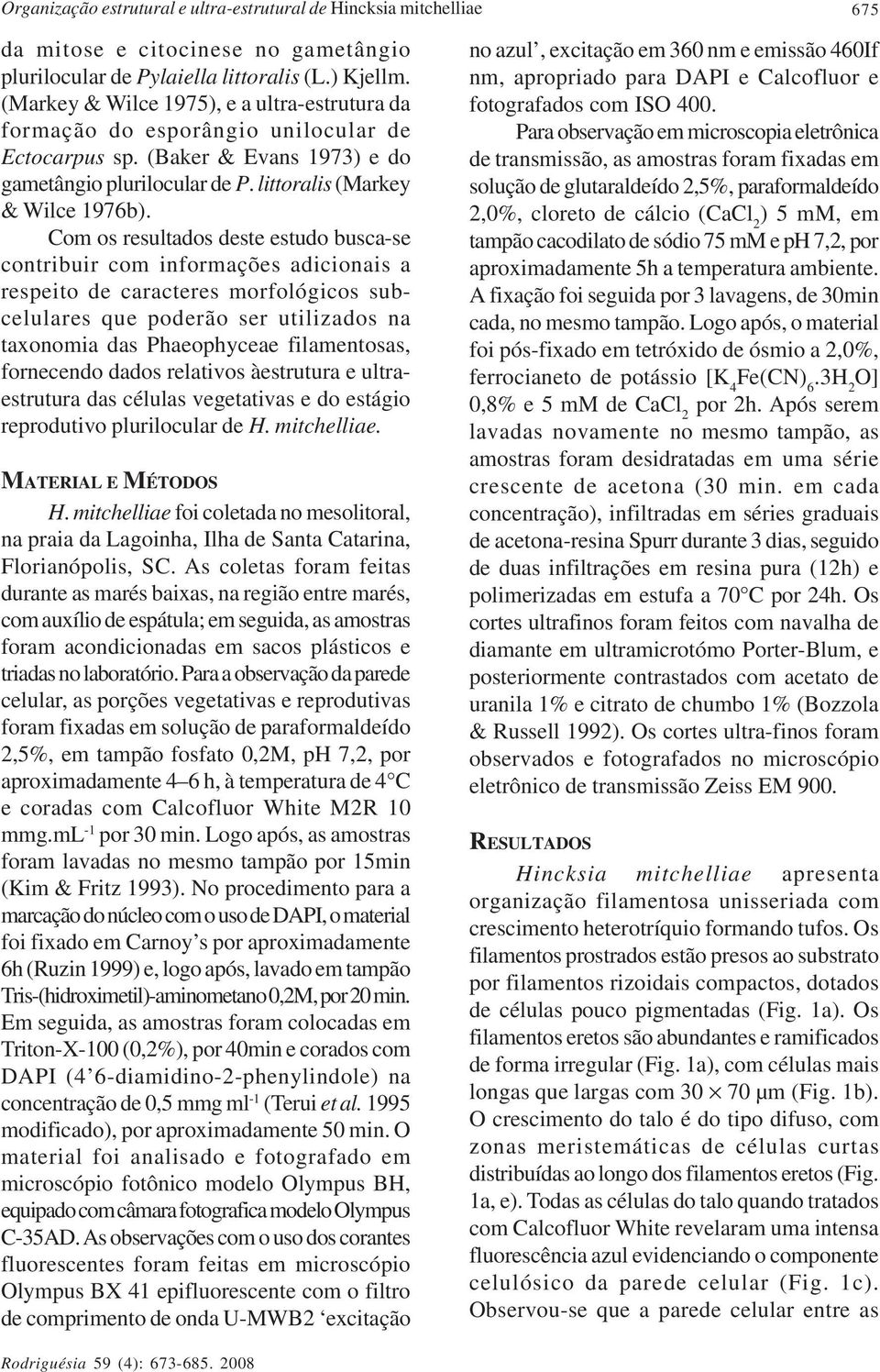 Com os resultados deste estudo busca-se contribuir com informações adicionais a respeito de caracteres morfológicos subcelulares que poderão ser utilizados na taxonomia das Phaeophyceae filamentosas,