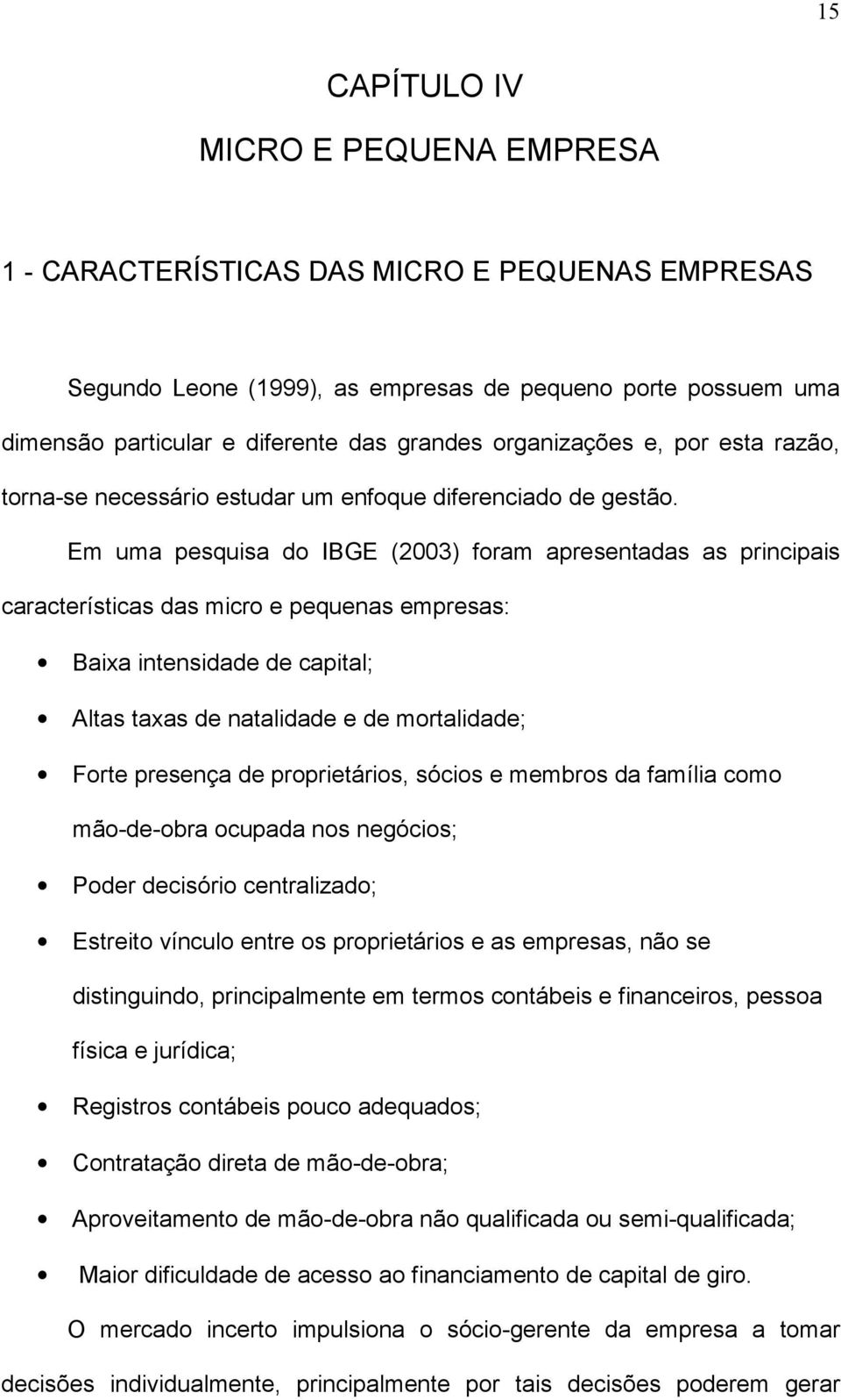 Em uma pesquisa do IBGE (2003) foram apresentadas as principais características das micro e pequenas empresas: Baixa intensidade de capital; Altas taxas de natalidade e de mortalidade; Forte presença