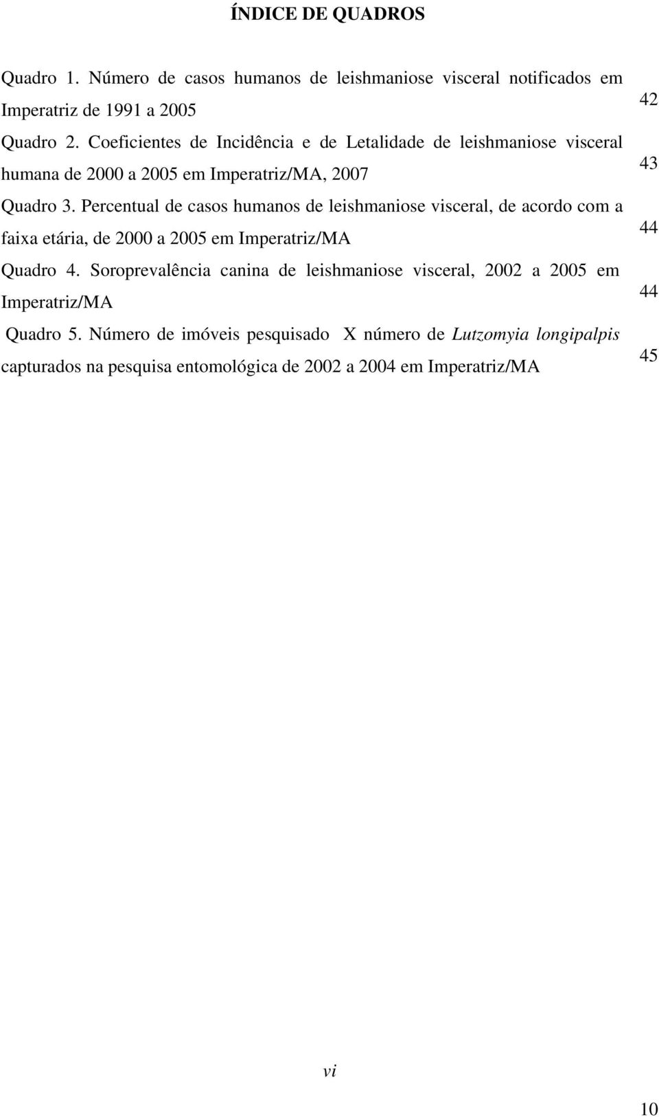 Percentual de casos humanos de leishmaniose visceral, de acordo com a faixa etária, de 2000 a 2005 em Imperatriz/MA Quadro 4.