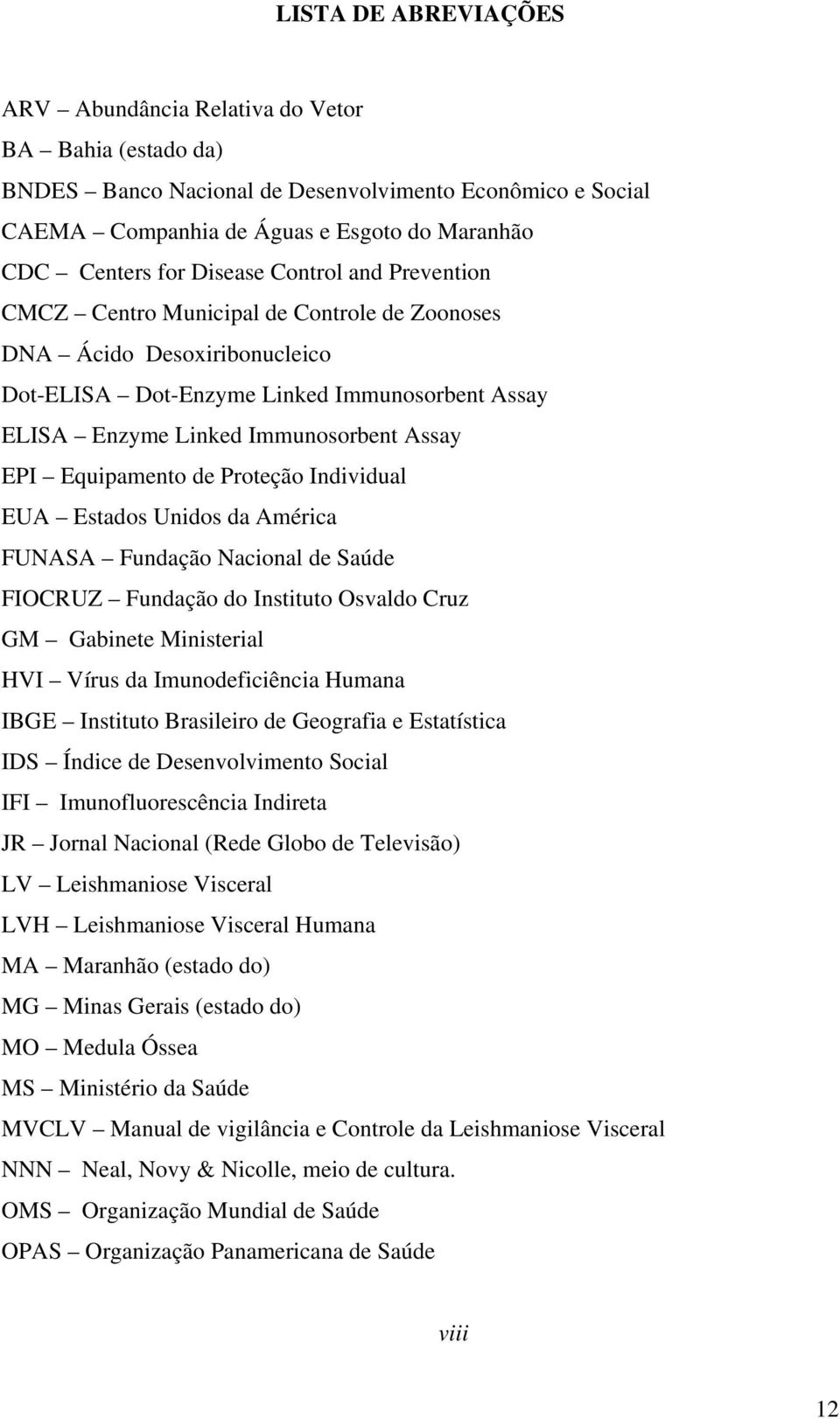 Equipamento de Proteção Individual EUA Estados Unidos da América FUNASA Fundação Nacional de Saúde FIOCRUZ Fundação do Instituto Osvaldo Cruz GM Gabinete Ministerial HVI Vírus da Imunodeficiência