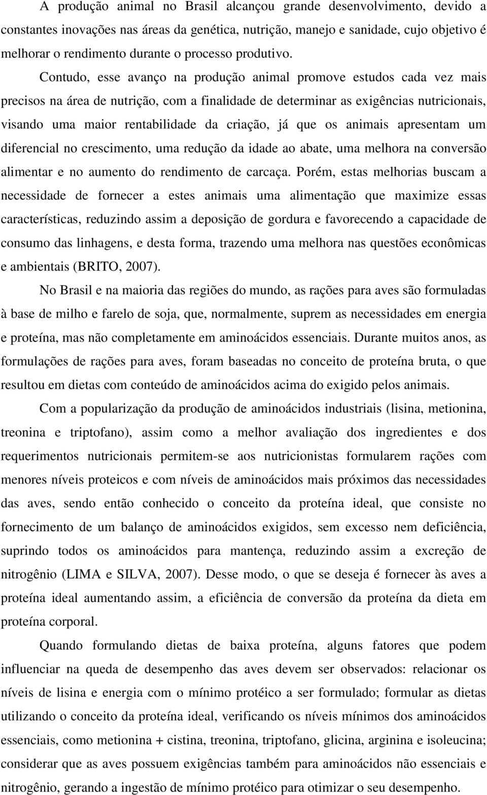 Contudo, esse avanço na produção animal promove estudos cada vez mais precisos na área de nutrição, com a finalidade de determinar as exigências nutricionais, visando uma maior rentabilidade da