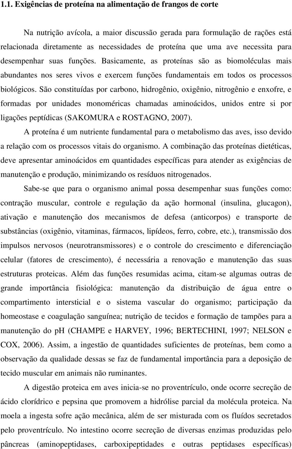 São constituídas por carbono, hidrogênio, oxigênio, nitrogênio e enxofre, e formadas por unidades monoméricas chamadas aminoácidos, unidos entre si por ligações peptídicas (SAKOMURA e ROSTAGNO, 2007).