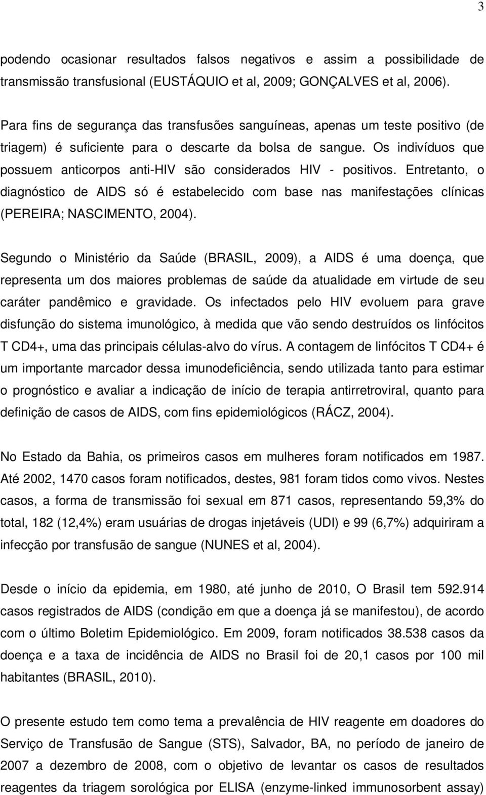 Os indivíduos que possuem anticorpos anti-hiv são considerados HIV - positivos. Entretanto, o diagnóstico de AIDS só é estabelecido com base nas manifestações clínicas (PEREIRA; NASCIMENTO, 2004).