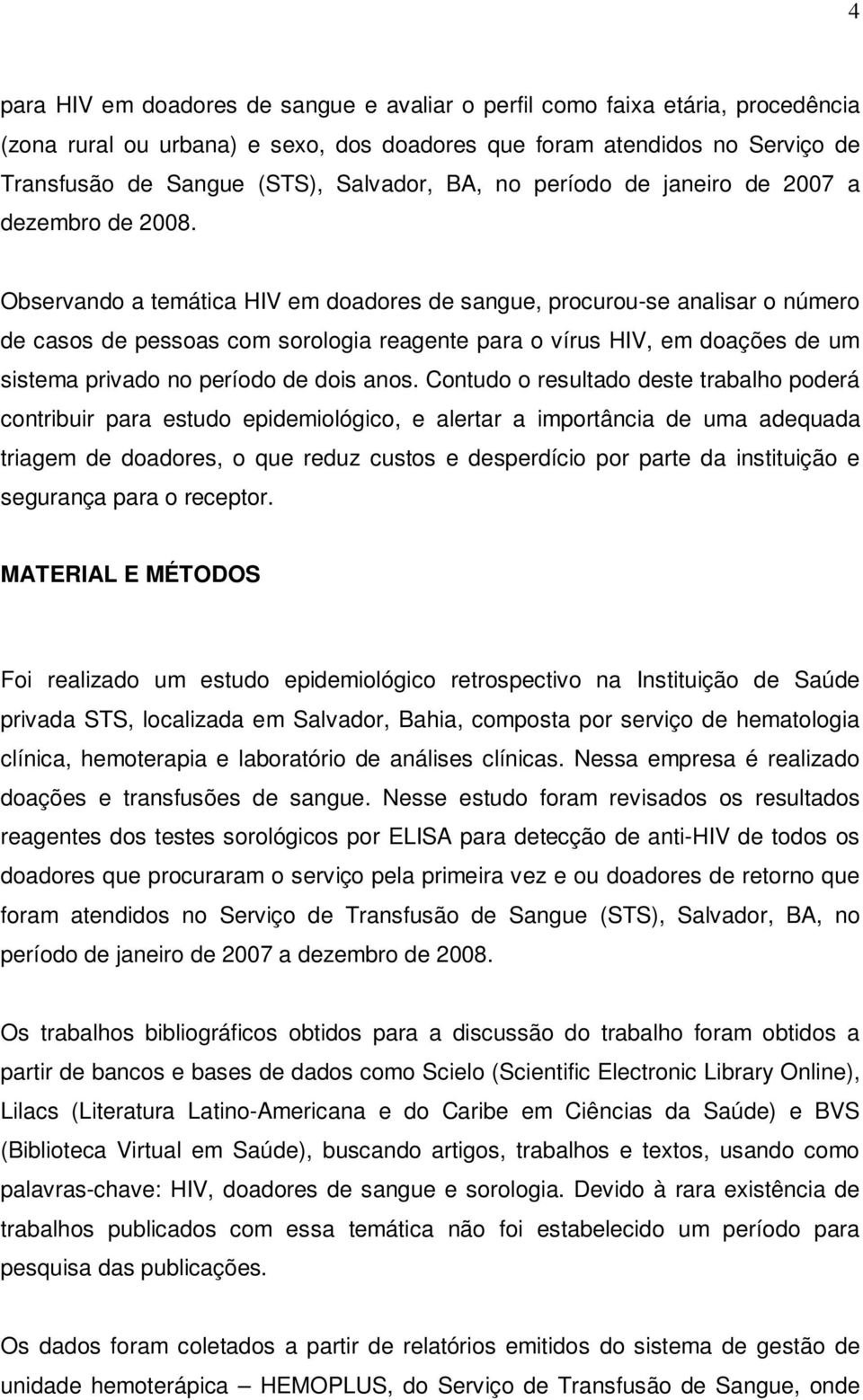 Observando a temática HIV em doadores de sangue, procurou-se analisar o número de casos de pessoas com sorologia reagente para o vírus HIV, em doações de um sistema privado no período de dois anos.