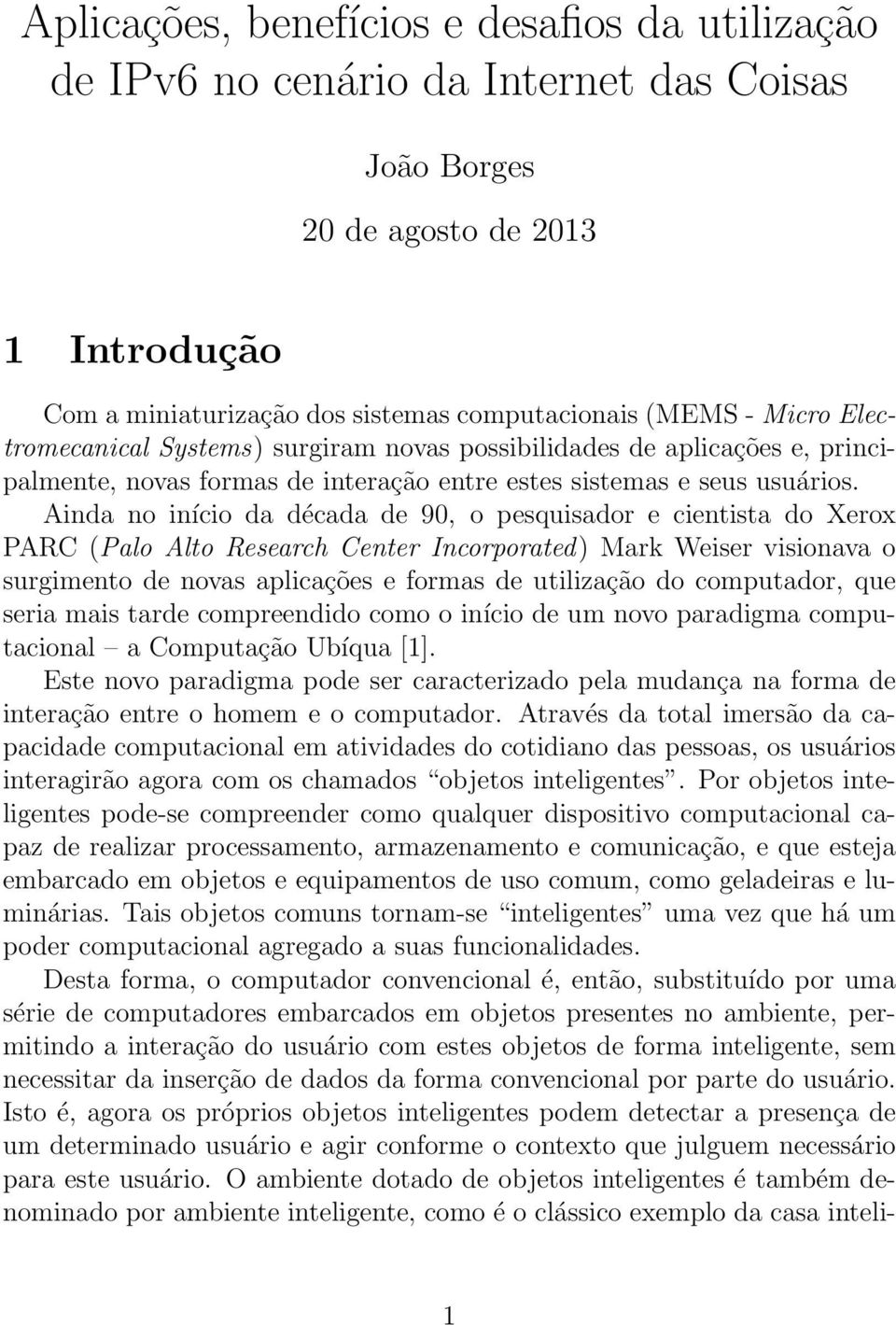 Ainda no início da década de 90, o pesquisador e cientista do Xerox PARC (Palo Alto Research Center Incorporated) Mark Weiser visionava o surgimento de novas aplicações e formas de utilização do