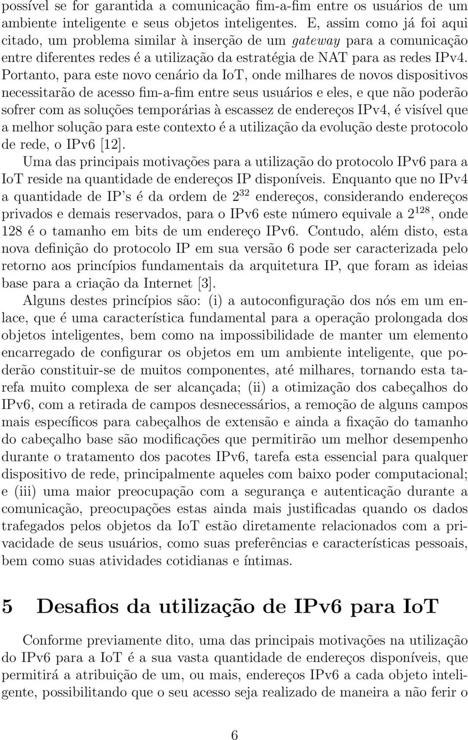 Portanto, para este novo cenário da IoT, onde milhares de novos dispositivos necessitarão de acesso fim-a-fim entre seus usuários e eles, e que não poderão sofrer com as soluções temporárias à