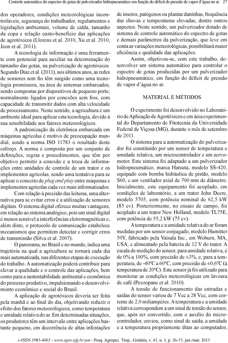 A tecnologia de informação é uma ferramente com potencial para auxiliar na determinação do tamanho das gotas, na pulverização de agrotóxicos. Segundo Díaz et al.