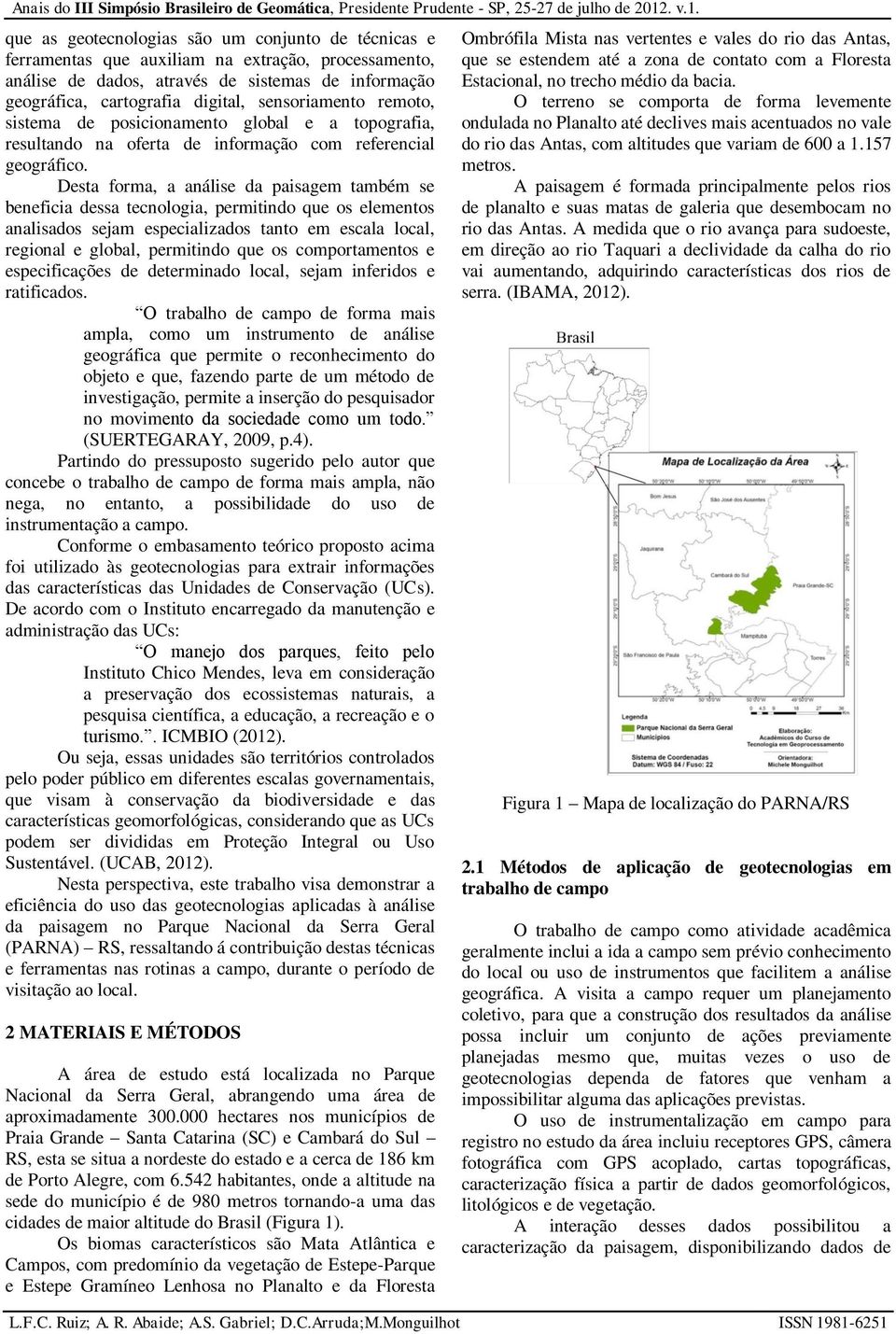 Desta forma, a análise da paisagem também se beneficia dessa tecnologia, permitindo que os elementos analisados sejam especializados tanto em escala local, regional e global, permitindo que os