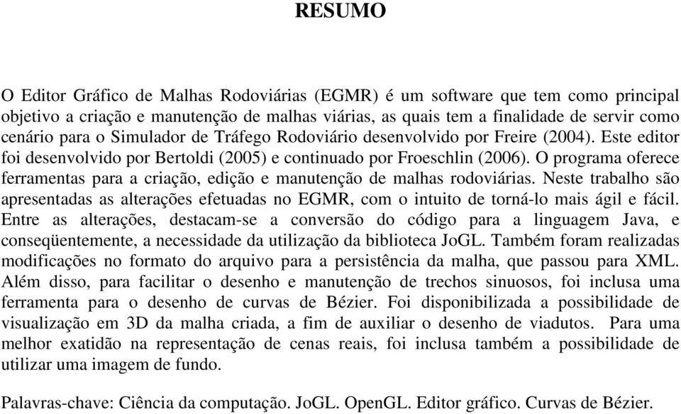 O programa oferece ferramentas para a criação, edição e manutenção de malhas rodoviárias. Neste trabalho são apresentadas as alterações efetuadas no EGMR, com o intuito de torná-lo mais ágil e fácil.