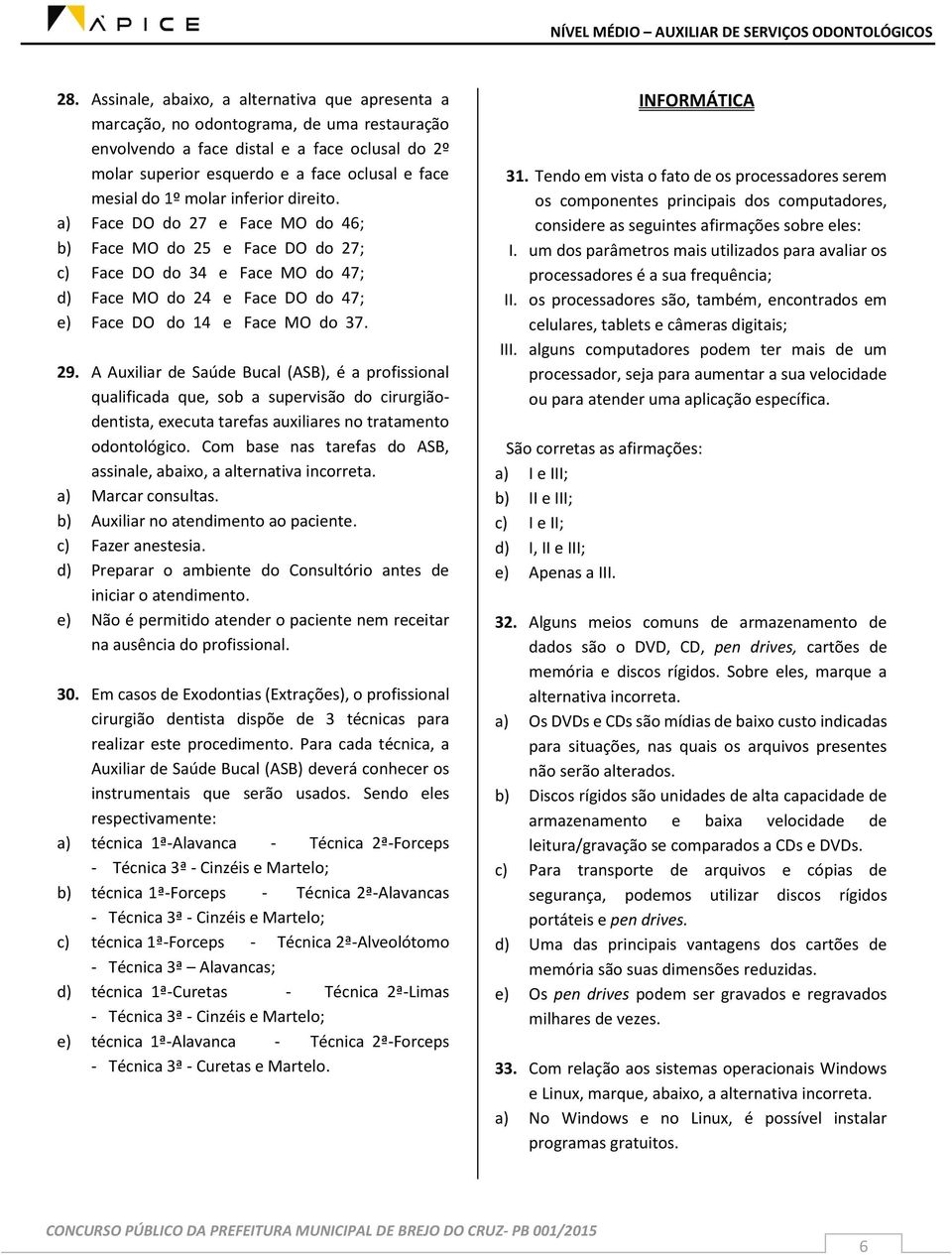 29. A Auxiliar de Saúde Bucal (ASB), é a profissional qualificada que, sob a supervisão do cirurgiãodentista, executa tarefas auxiliares no tratamento odontológico.