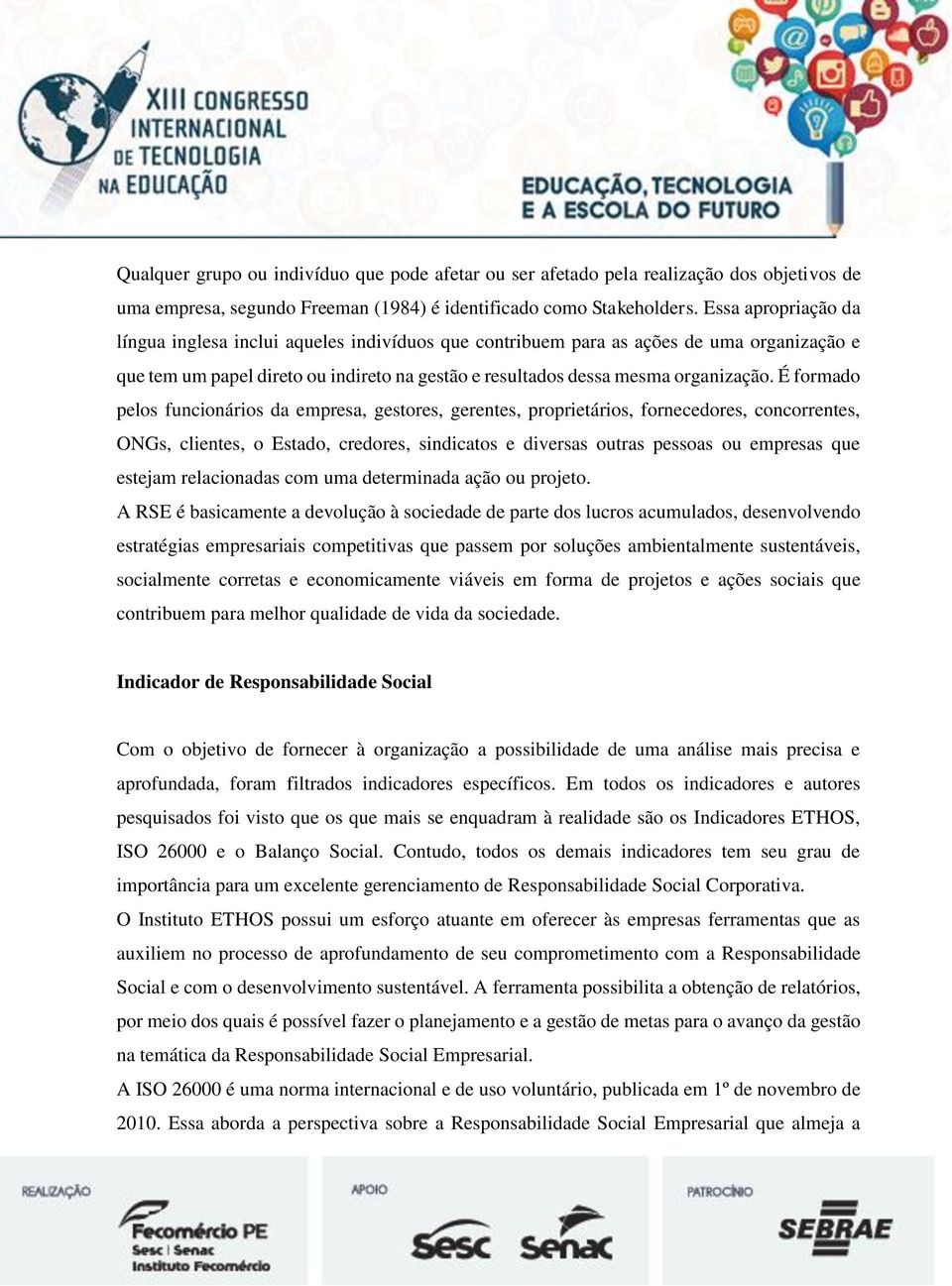 É formado pelos funcionários da empresa, gestores, gerentes, proprietários, fornecedores, concorrentes, ONGs, clientes, o Estado, credores, sindicatos e diversas outras pessoas ou empresas que