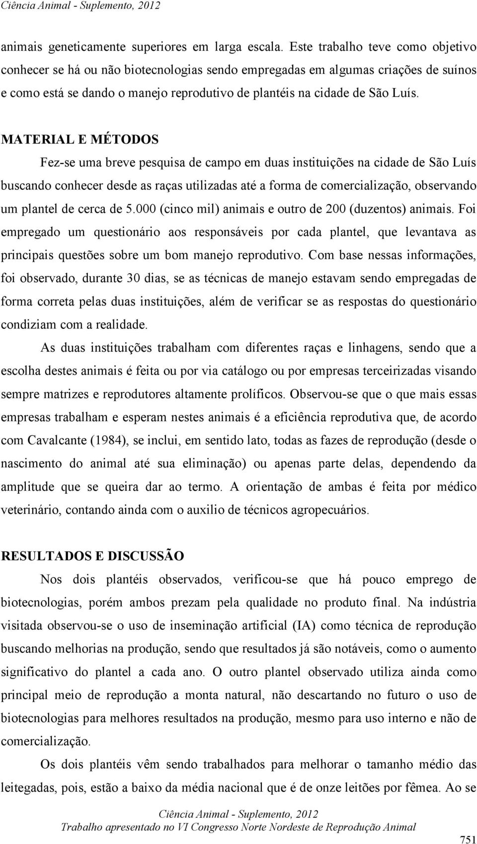 MATERIAL E MÉTODOS Fez-se uma breve pesquisa de campo em duas instituições na cidade de São Luís buscando conhecer desde as raças utilizadas até a forma de comercialização, observando um plantel de